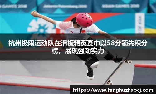 杭州极限运动队在滑板精英赛中以58分领先积分榜，展现强劲实力