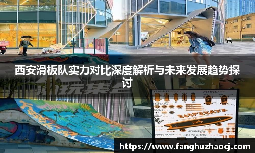 西安滑板队实力对比深度解析与未来发展趋势探讨
